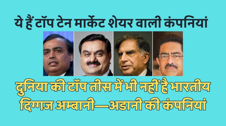 अम्बानी, अडानी इन कंपनियों के कहीं नहीं अड़ते, ये हैं सबसे बड़ी मार्केटशेयर वाली टॉप टेन कम्पनियां