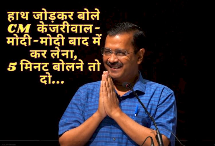 हाथ जोड़कर बोले सीएम केजरीवाल- मोदी-मोदी बाद में कर लेना