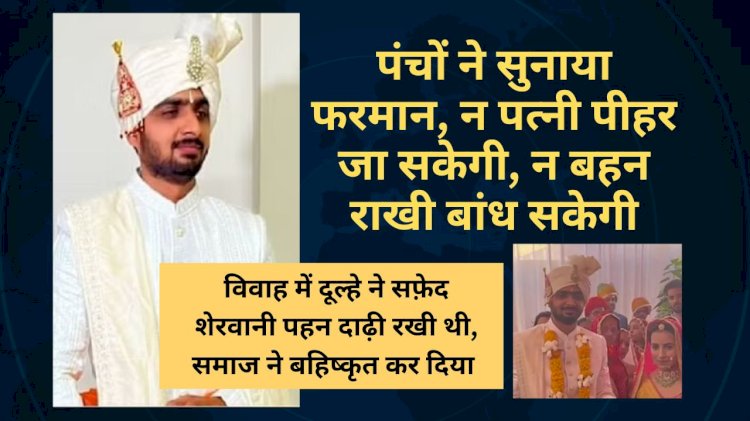 विवाह में दूल्हे ने सफ़ेद शेरवानी पहन दाढ़ी रखी थी, समाज ने बहिष्कृत कर दिया, पंचों ने सुनाया फरमान, न पत्नी पीहर जा सकेगी, न बहन राखी बांध सकेगी