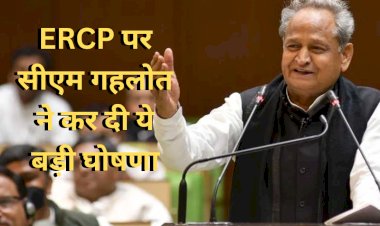 ERCP को लेकर मुख्यमंत्री अशोक गहलोत ने कर दी ये बड़ी घोषणा, 6 जिलों के 53 बांध जोड़े जाएंगे