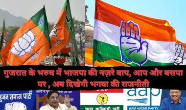 गुजरात के भरुच में भाजपा की नज़रे बाप, आप और बसपा पर , अब दिखेगी भगवा की राजनीती