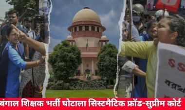 बंगाल शिक्षक भर्ती घोटाला सिस्टमैटिक फ्रॉड-सुप्रीम कोर्ट