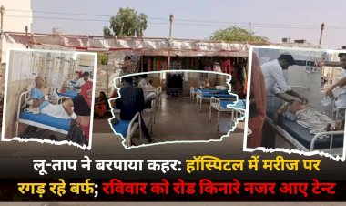 गर्मी एवं लू से हॉस्पिटलों में उमड़े मरीज , रविवार को रोडो पर टेंट नजर आए