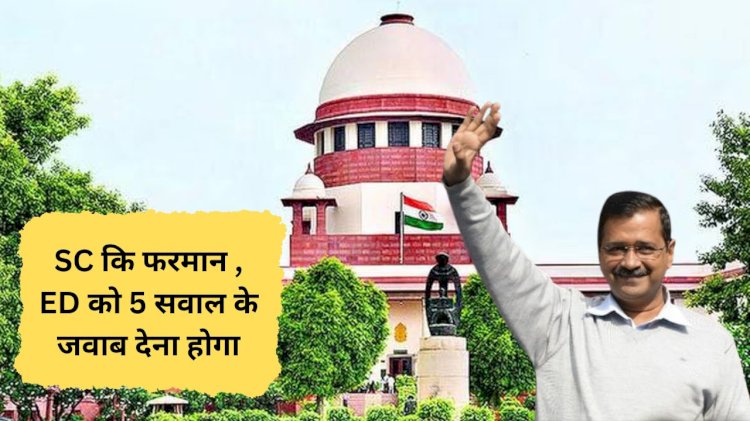 सुप्रीम कोर्ट ने ED से पूछे पांच सवाल जवाब पर तय होगी केजरीवाल की जेल या जमानत
