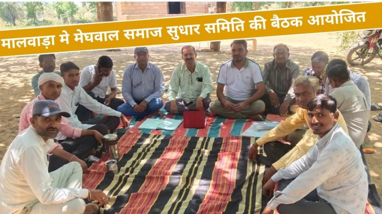 मालवाड़ा मे मेघवाल समाज सुधार समिति की बैठक का आयोजन