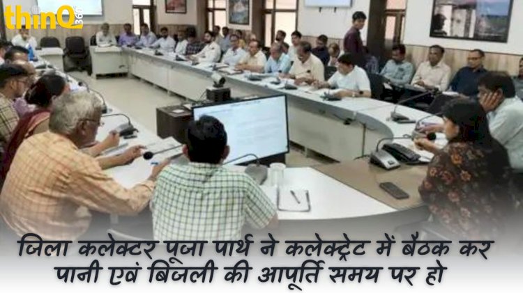 जिला कलेक्टर पूजा पार्थ ने कलेक्ट्रेट में बैठक कर पानी एवं बिजली की आपूर्ति समय पर हो