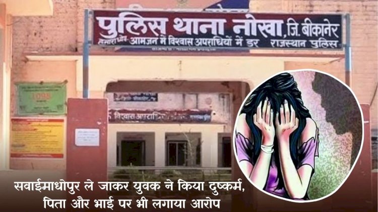 विवाहिता को सवाई माधोपुर ले जारकर एक वर्ष तक दुष्कर्म करते रहे , लड़की के पिता व भाई भी आरोप