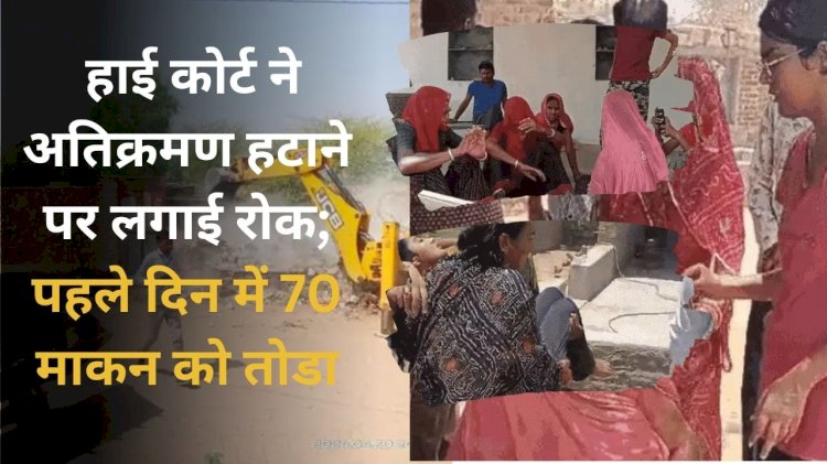 ओडवाड़ा वासियों को राहत, हाईकोर्ट ने अतिक्रमण हटाने पर लगाई रोक, पहले दिन में 70 मकान को तोड़ा