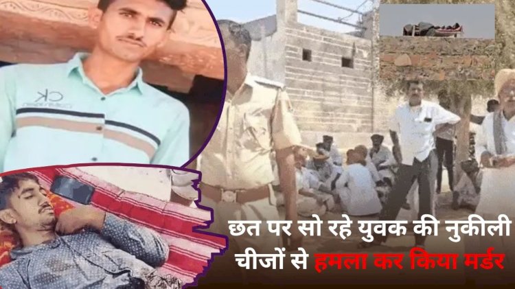 छत पर सो रहे युवक की रात में नुकीली चीजों से हत्या घर के अंदर भनक तक नहीं  ; घर में सिर्फ भाभी, बहन और भतीजी ही मौजूद