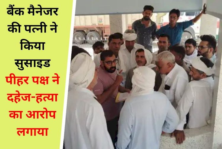 नापासर में बैंक मैनेजर की पत्नी ने किया सुसाइड, मायके वालो ने दहेज़ के लिए हत्या करने का आरोप लगाया