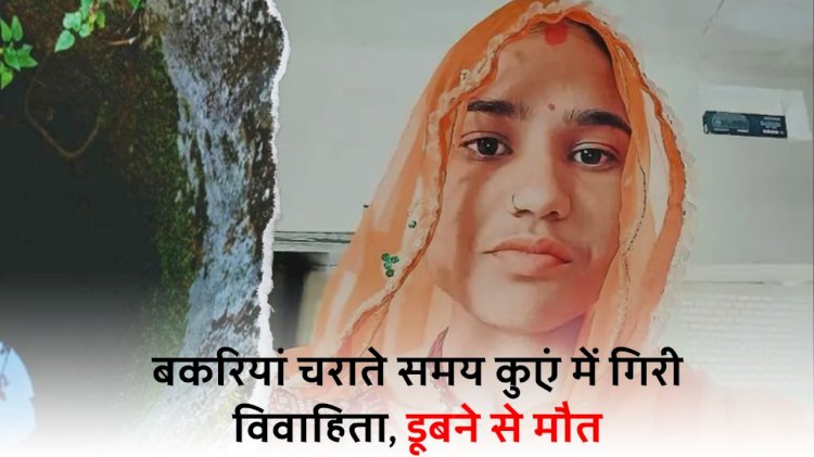 कुए में गिरने से विवाहिता की मौत, डेढ़ वर्ष पहले हुई थी शादी