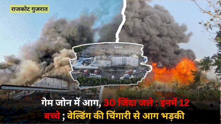 आग लगाने से 30 जिंदा जले जिसमे 12 बच्चे शामिल, वेल्डिंग की चिंगारी से आग लगी, फायर एनओसी तक नहीं