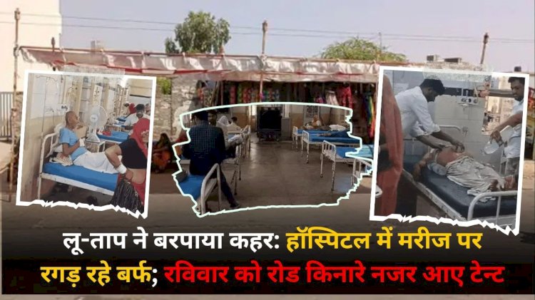 गर्मी एवं लू से हॉस्पिटलों में उमड़े मरीज , रविवार को रोडो पर टेंट नजर आए