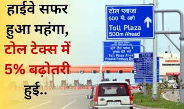 नई सरकार के बनने से पहले ही NHAI  के टोल टेक्स में हुई वृद्धि, जानिए कितना भुगतान करना होगा