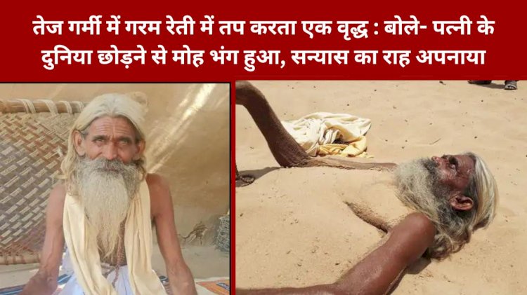 भीषण गर्मी के तप में बाबा रामदेव के भक्त केवदाराम करते है साधना, पत्नी के गुजर जाने के बाद मोह छोड़ सन्यास का रास्ता अपनाया