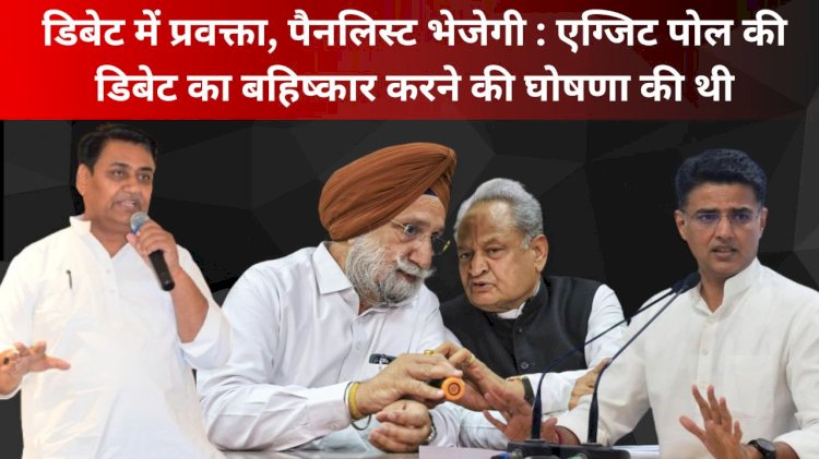 कांग्रेस का पलटवार अब डिबेट में प्रवक्ता और पैनलिस्ट भेजेंगे, एग्जिट पोल की डेबिट मे नहीं जाने का फैसला लिया था