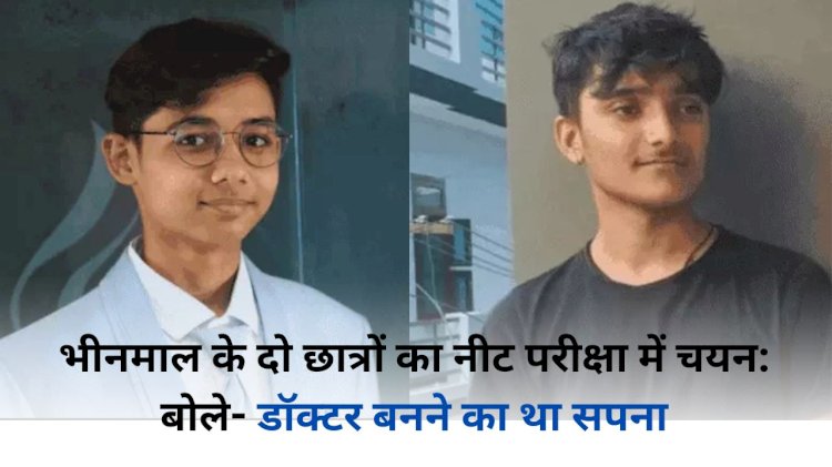 भीनमाल के दो छात्रों ने जिले में लहराया परचम, एक ने NEET 2024 में हासिल किए 686 अंक तो दूसरा 672 अंक हासिल कर पूरा करना चाहता है अपना सपना