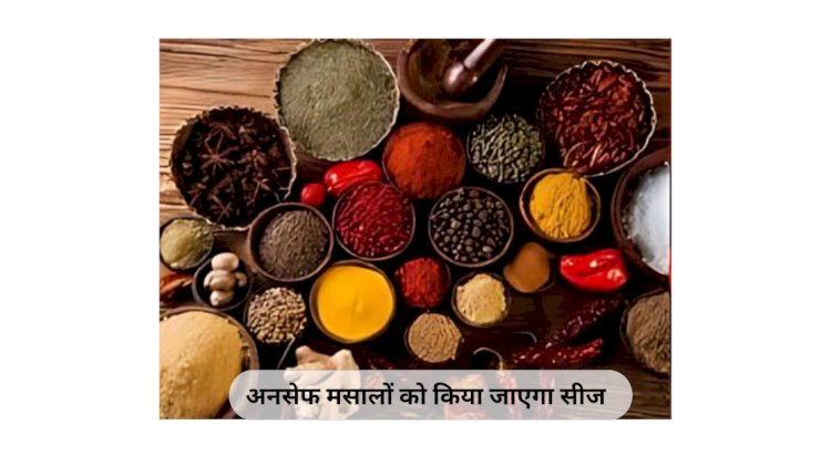 नामी कंपनियों के मसाले मिले अनसेफ- अनसेफ मसालों को किया जाएगा सीज