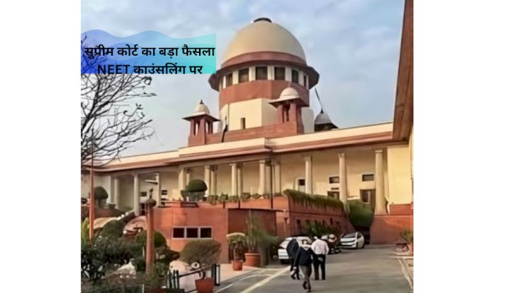 सुप्रीम कोर्ट का बड़ा फैसला NEET काउंसलिंग पर रोक लगाने से इनकार