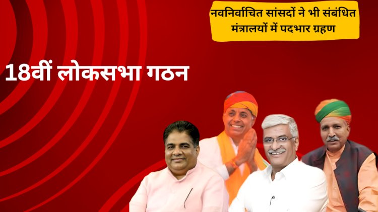 राजस्थान से केंद्रीय मंत्रिमंडल में शामिल चारों सांसदों ने केंद्रीय मंत्रालयों में पदभार ग्रहण किये
